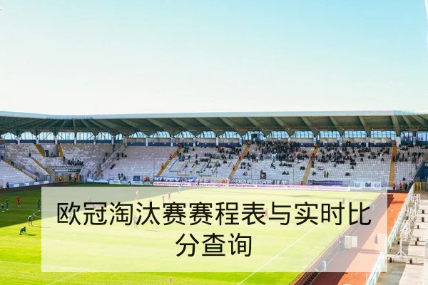 欧冠淘汰赛首回合赛程与出线险情速查