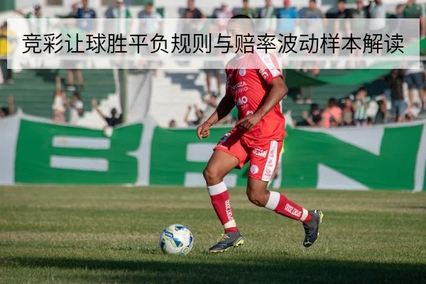 竞彩让球胜平负规则与赔率波动样本解读