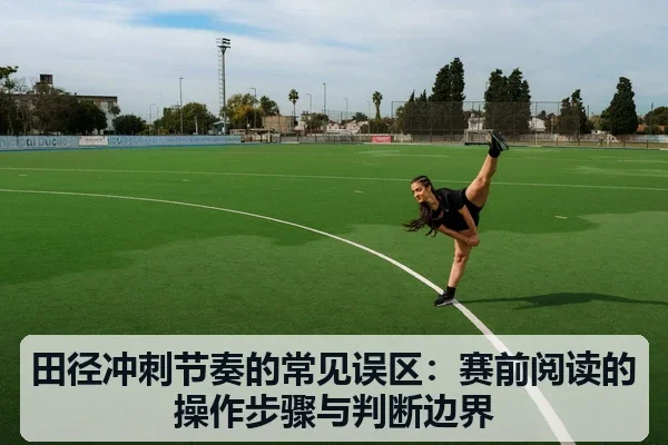 田径冲刺节奏的常见误区：赛前阅读的操作步骤与判断边界